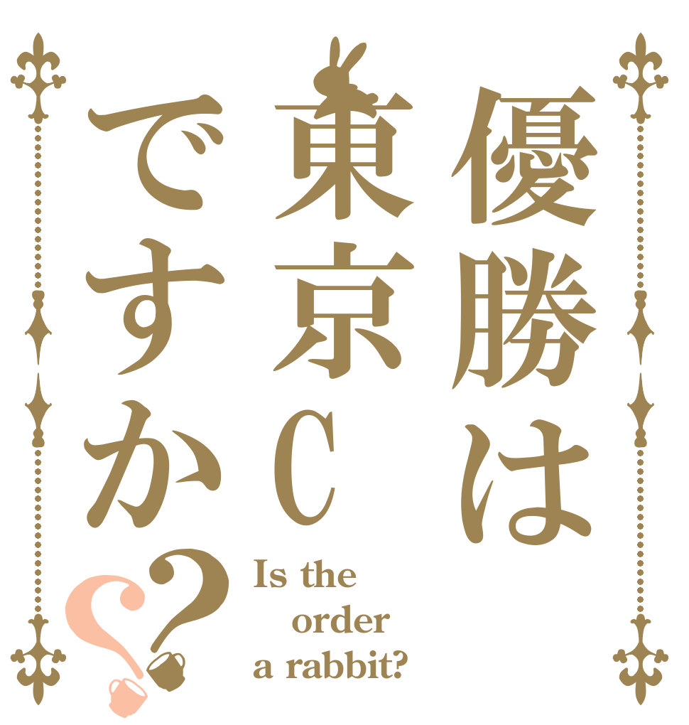 優勝は東京Cですか？？ Is the order a rabbit?