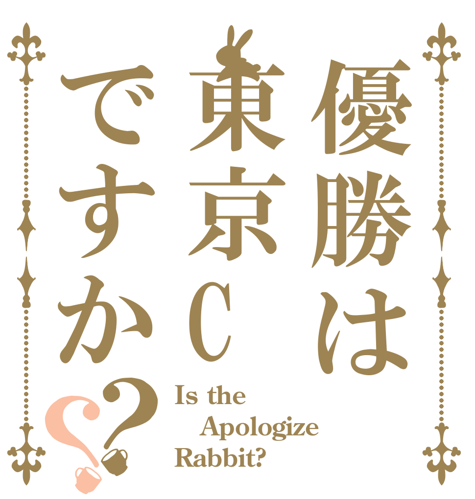 優勝は東京Cですか？？ Is the Apologize Rabbit?