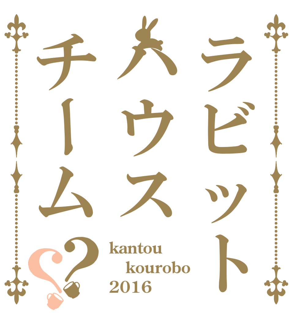 ラビットハウスチーム？？ kantou kourobo 2016