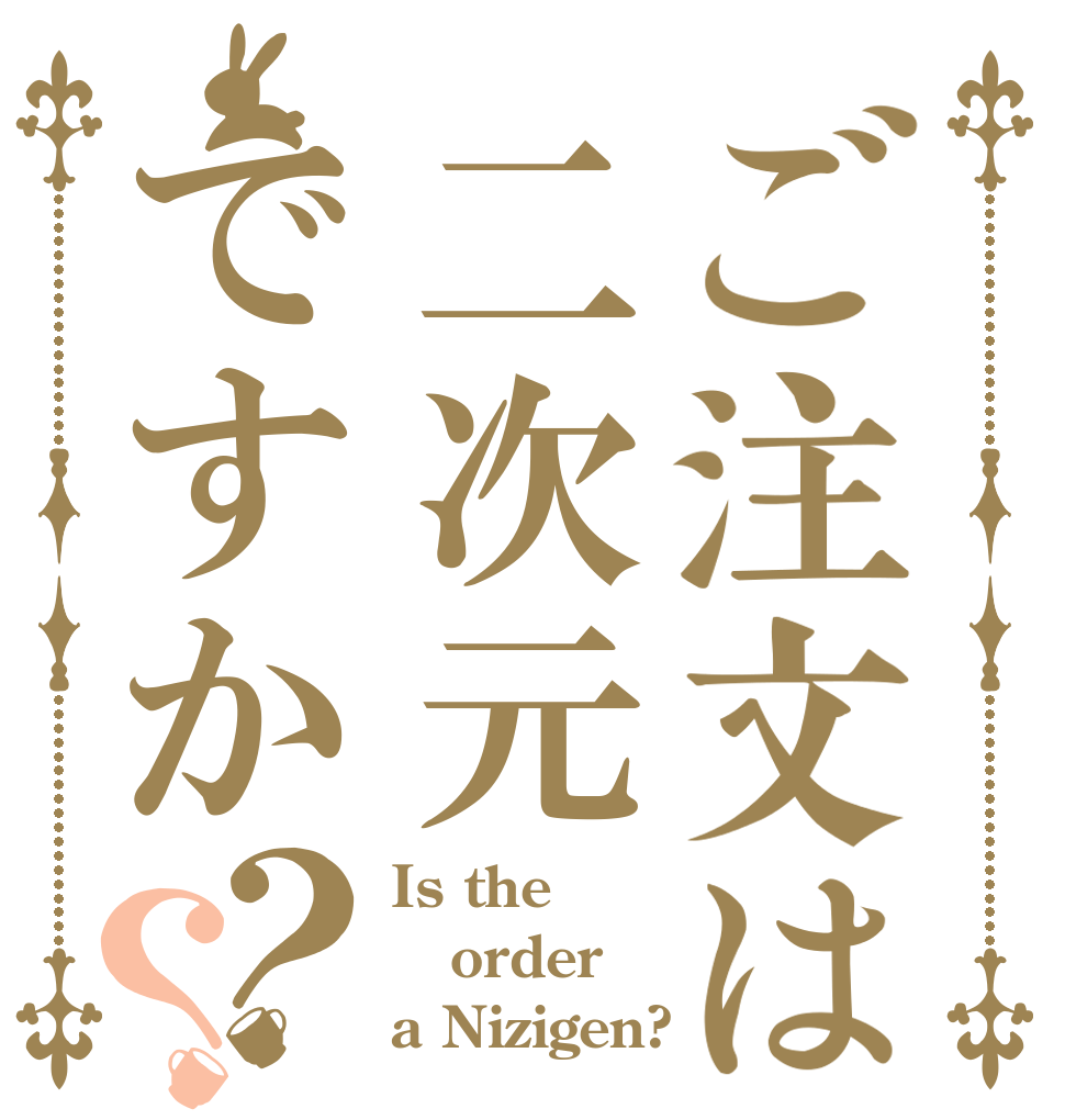 ご注文は二次元ですか？？ Is the order a Nizigen?