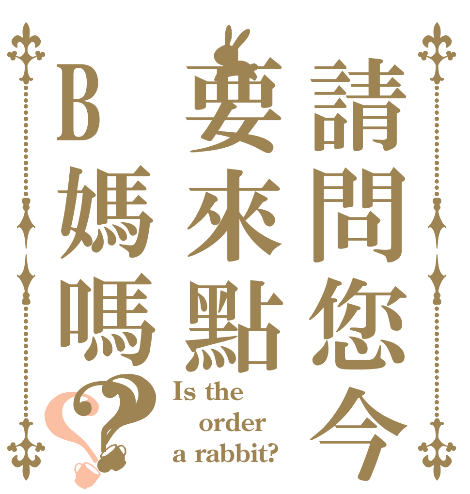 請問您今天要來點B媽嗎？？？ Is the order a rabbit?