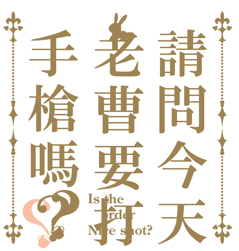 請問今天您老曹要打手槍嗎？？？ Is the order Nice shot?