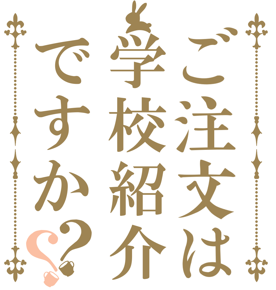ご注文は学校紹介ですか？？   
