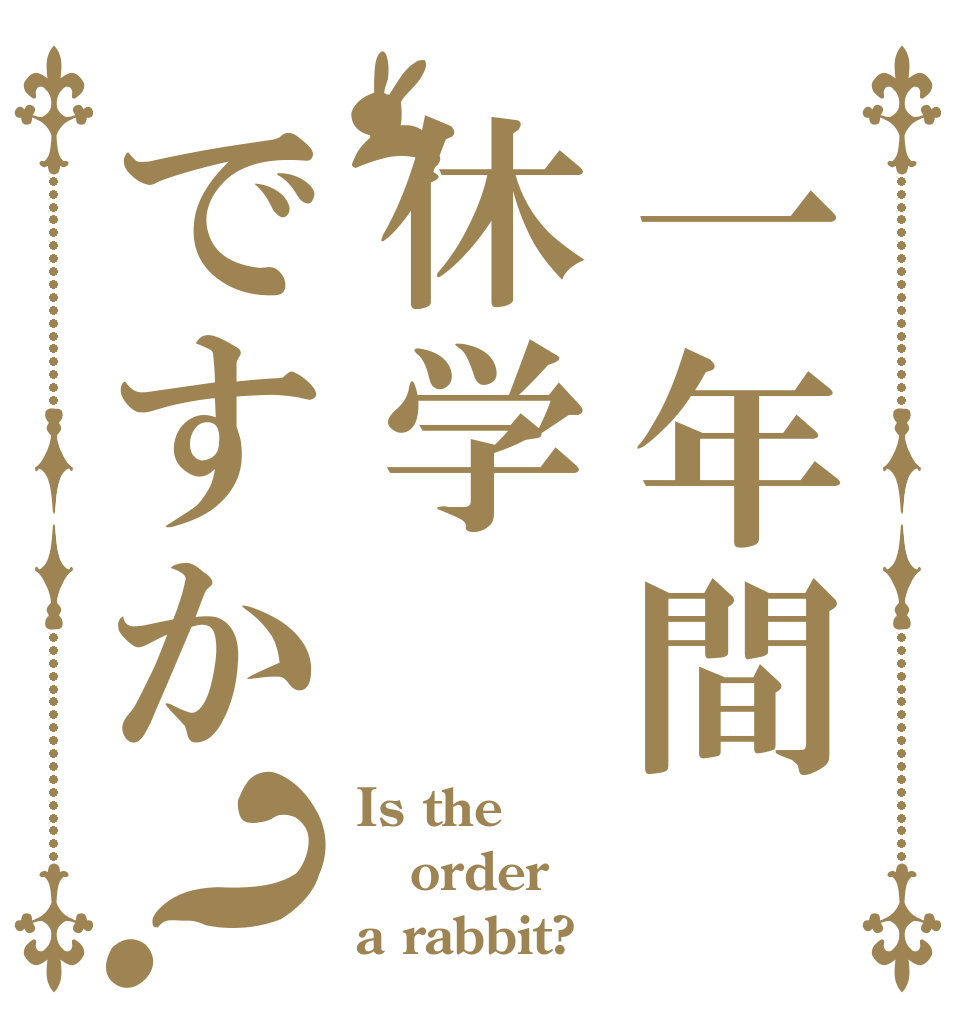 一年間休学ですか？ Is the order a rabbit?