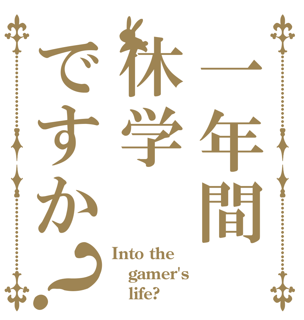一年間休学ですか？ Into the gamer's    life?