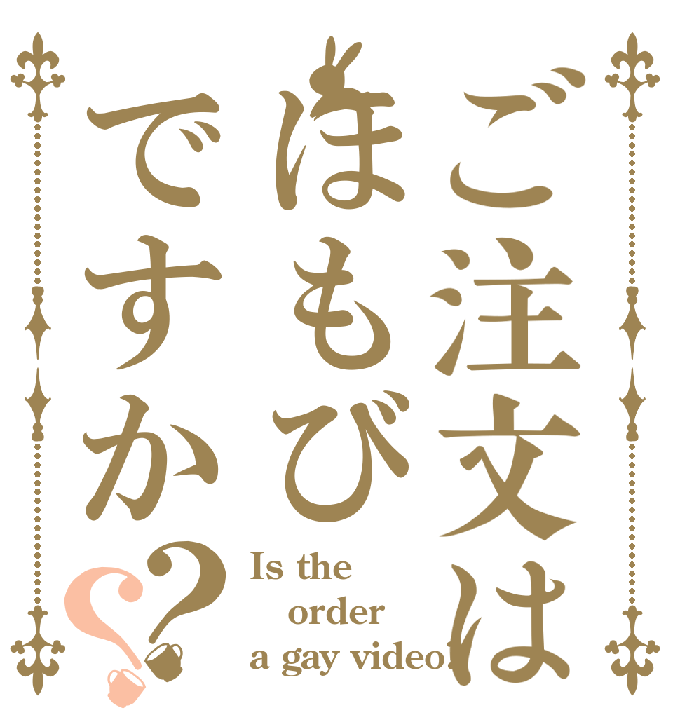 ご注文はほもびですか？？ Is the order a gay video?
