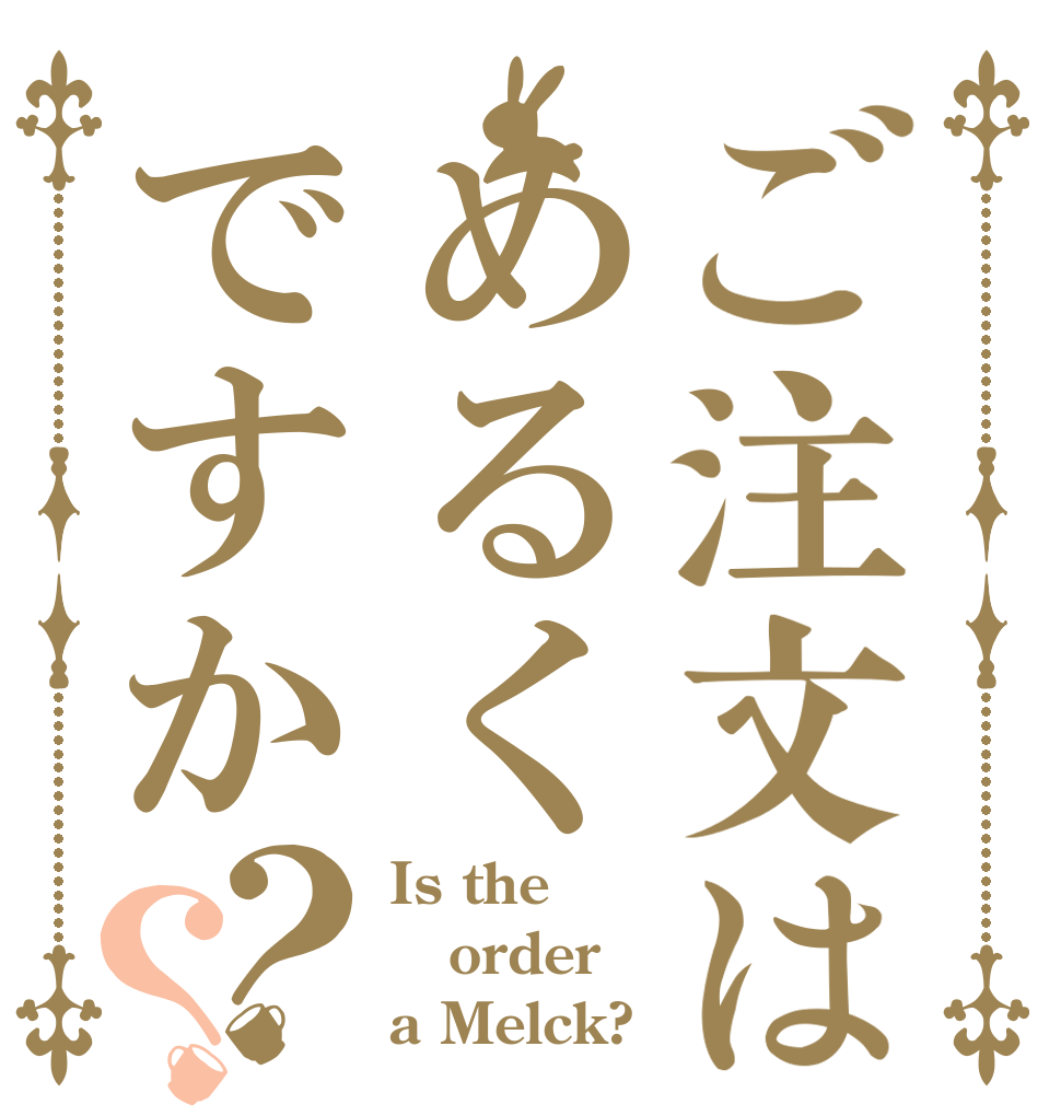 ご注文はめるくですか？？ Is the order a Melck?