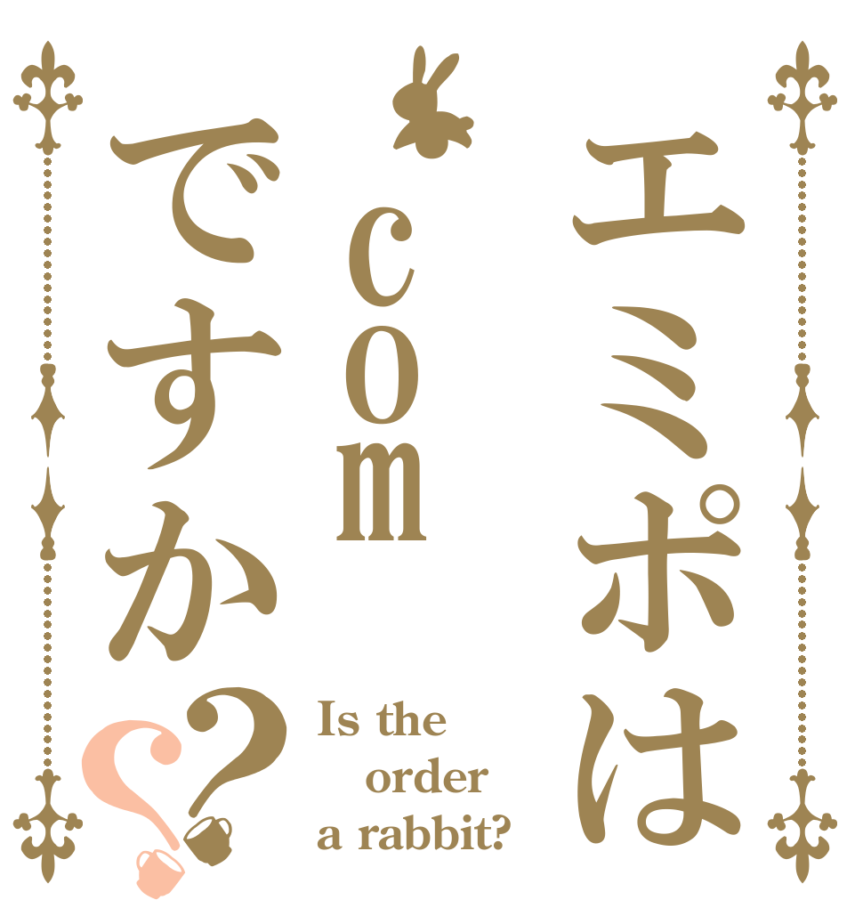 エミポは.comですか？？ Is the order a rabbit?