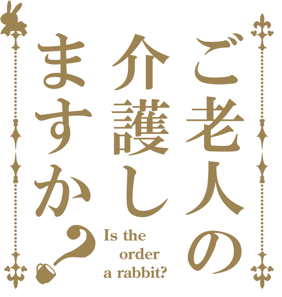 ご老人の介護しますか？ Is the order a rabbit?