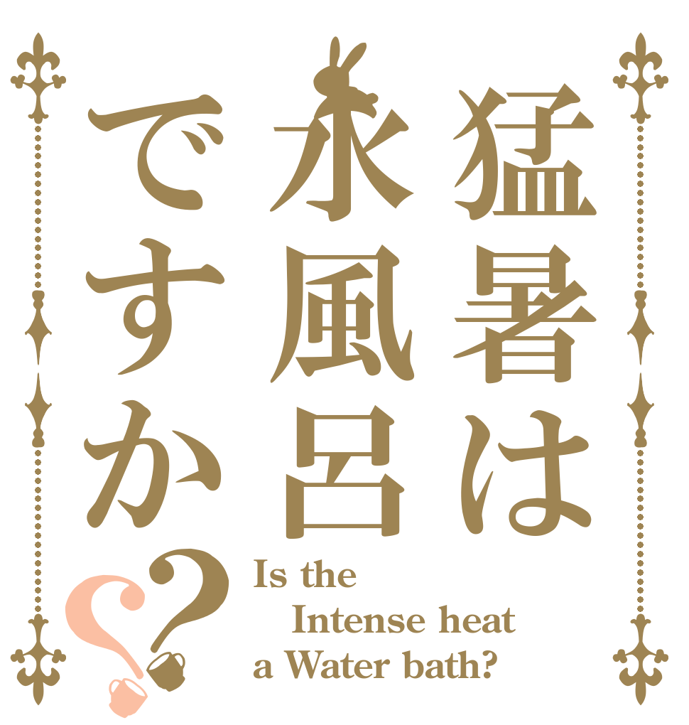 猛暑は水風呂ですか？？ Is the Intense heat a Water bath?