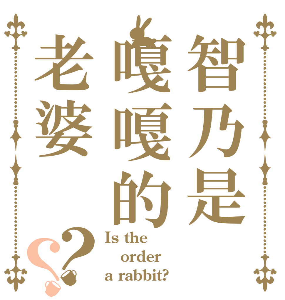 智乃是嘎嘎的老婆？？ Is the order a rabbit?
