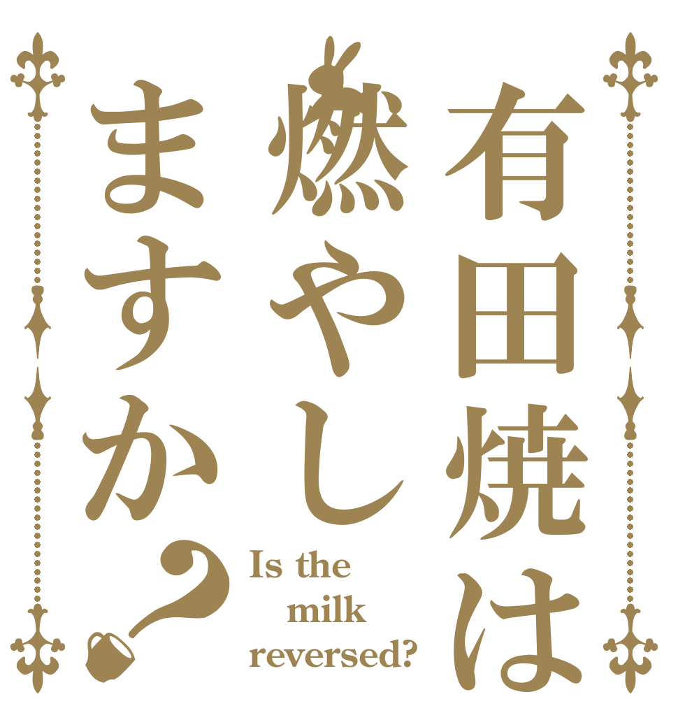 有田焼は燃やしますか？ Is the milk reversed?