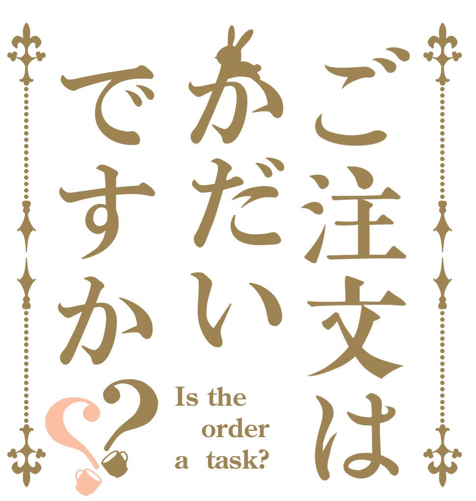 ご注文はかだいですか？？ Is the order a  task?