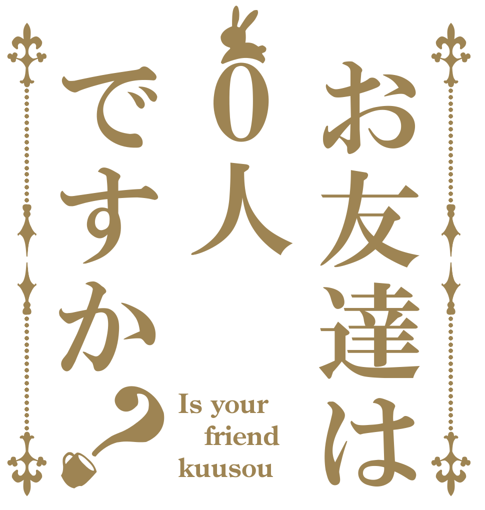 お友達は０人ですか？ Is your  friend kuusou？