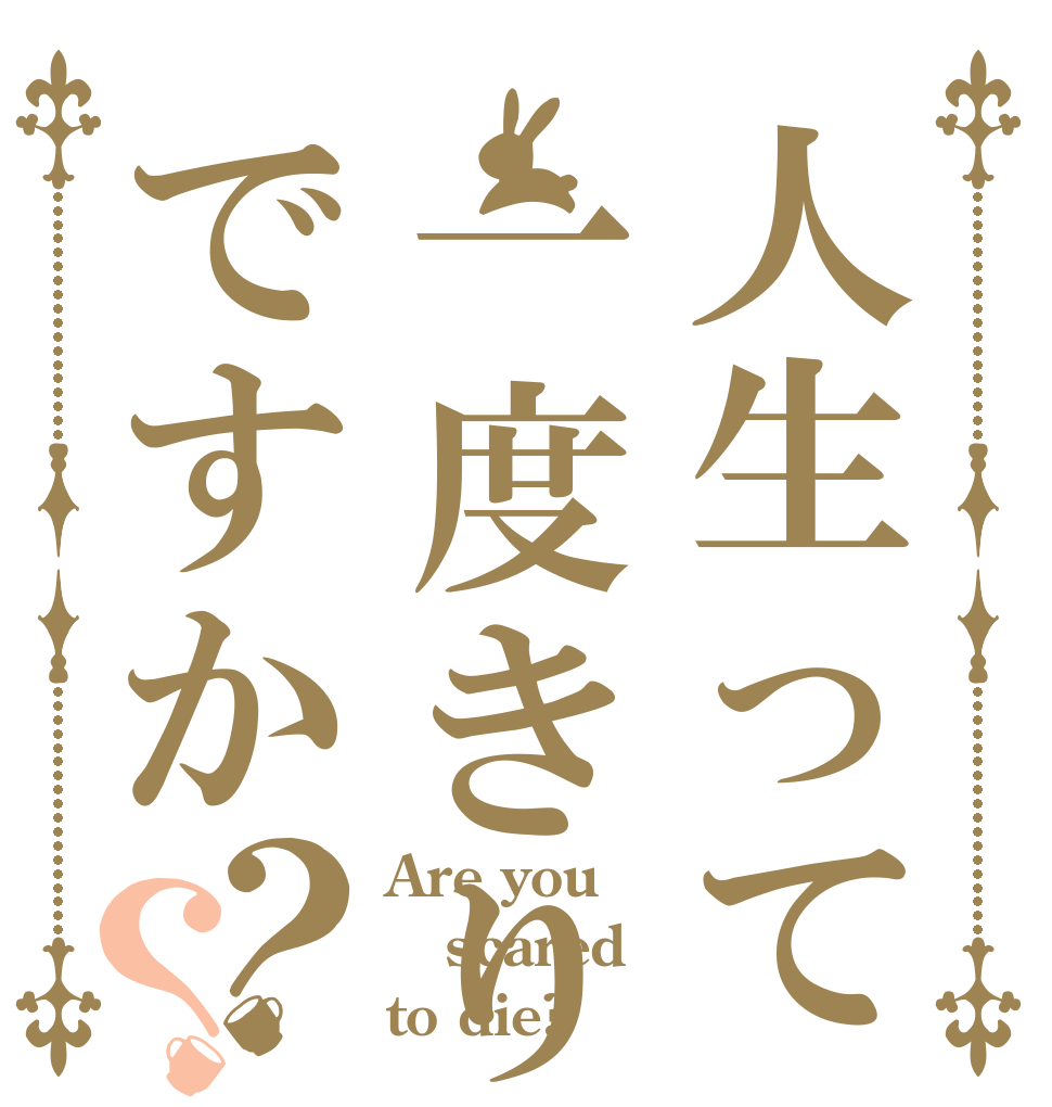 人生って一度きりですか？？ Are you scared to die?