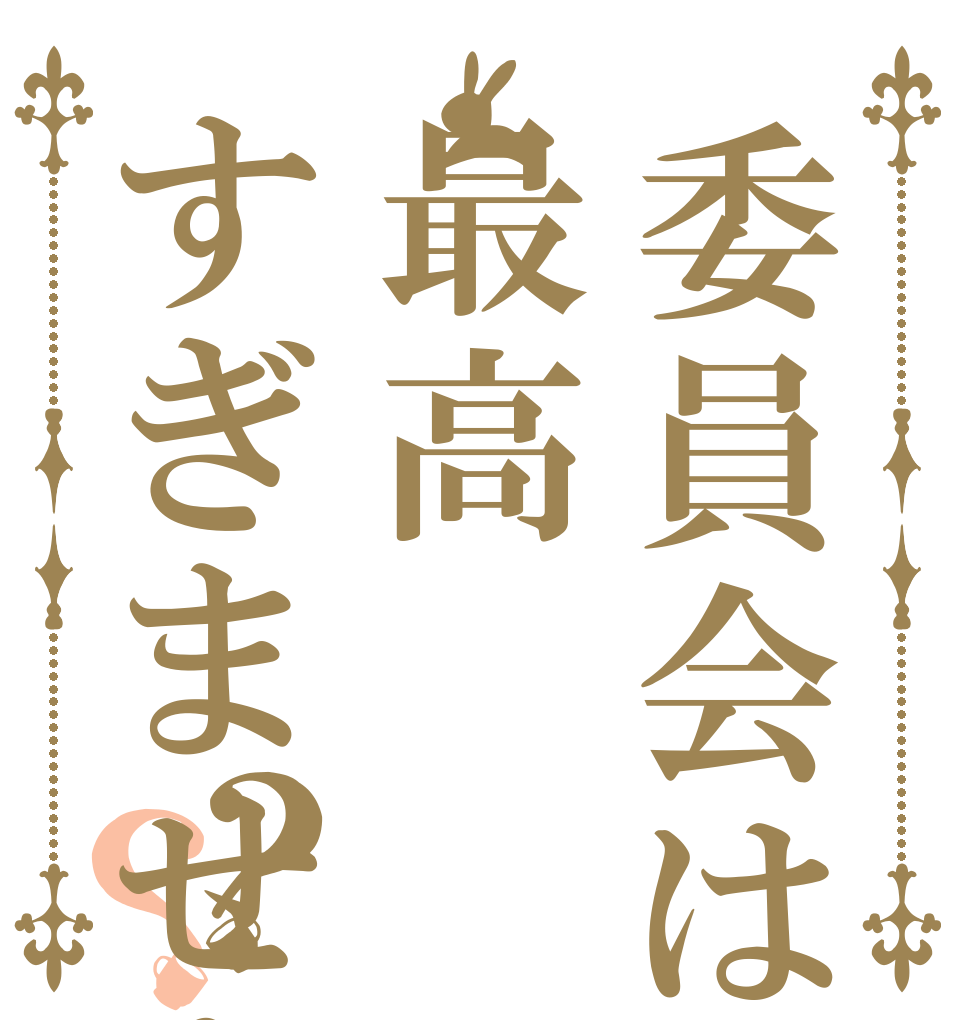委員会は最高すぎませんか？？   