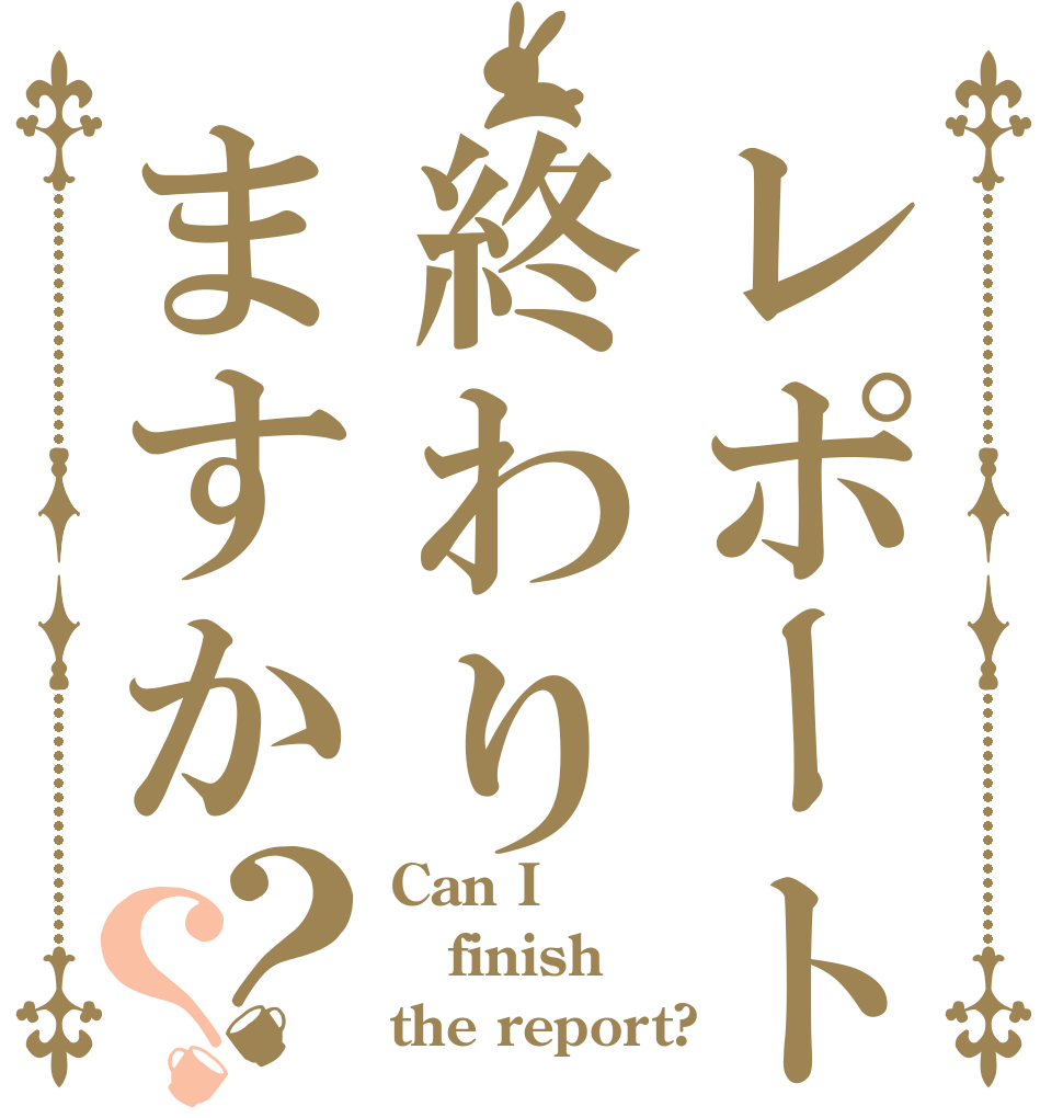 レポート終わりますか？？ Can I finish the report?