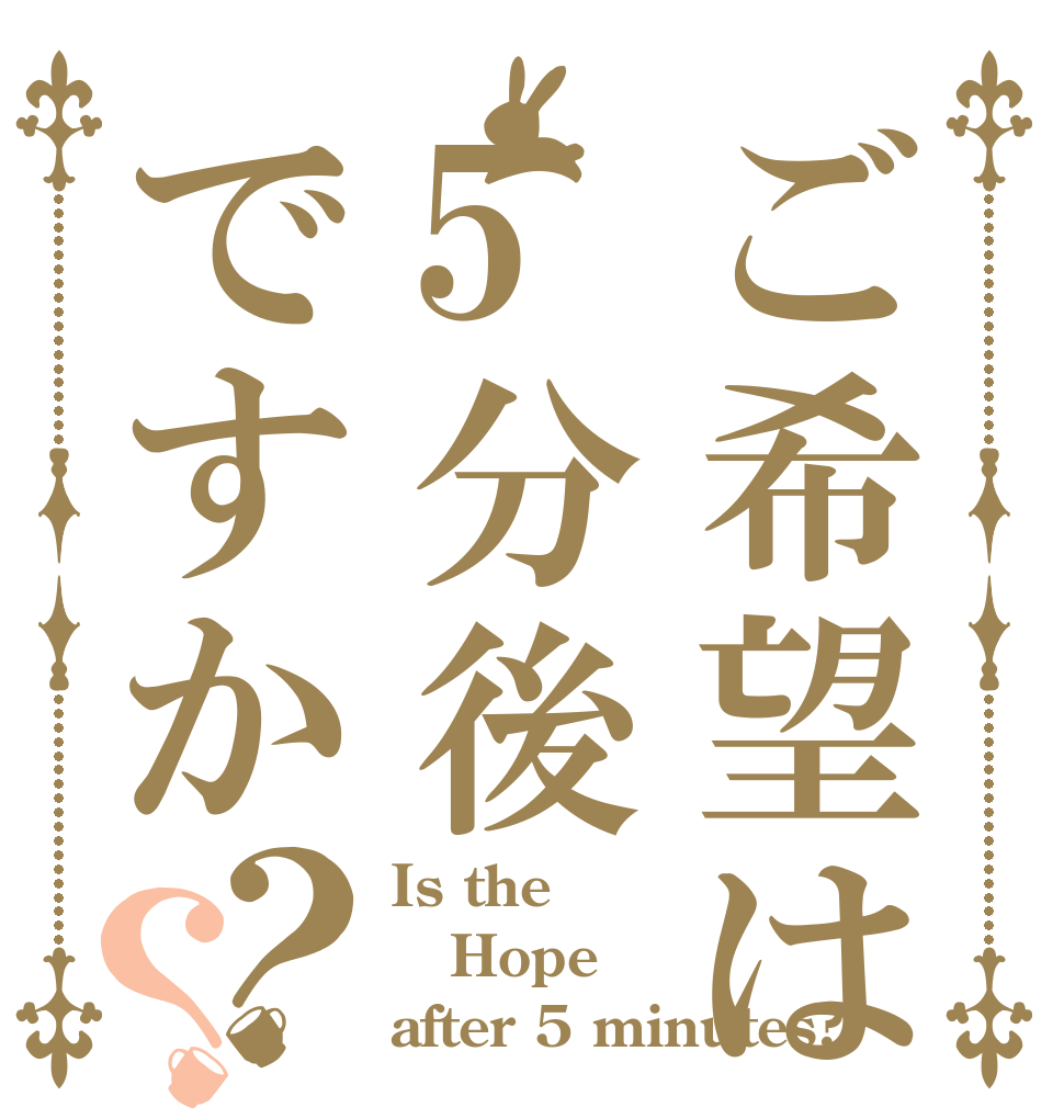 ご希望は5分後ですか？？ Is the Hope after 5 minutes?