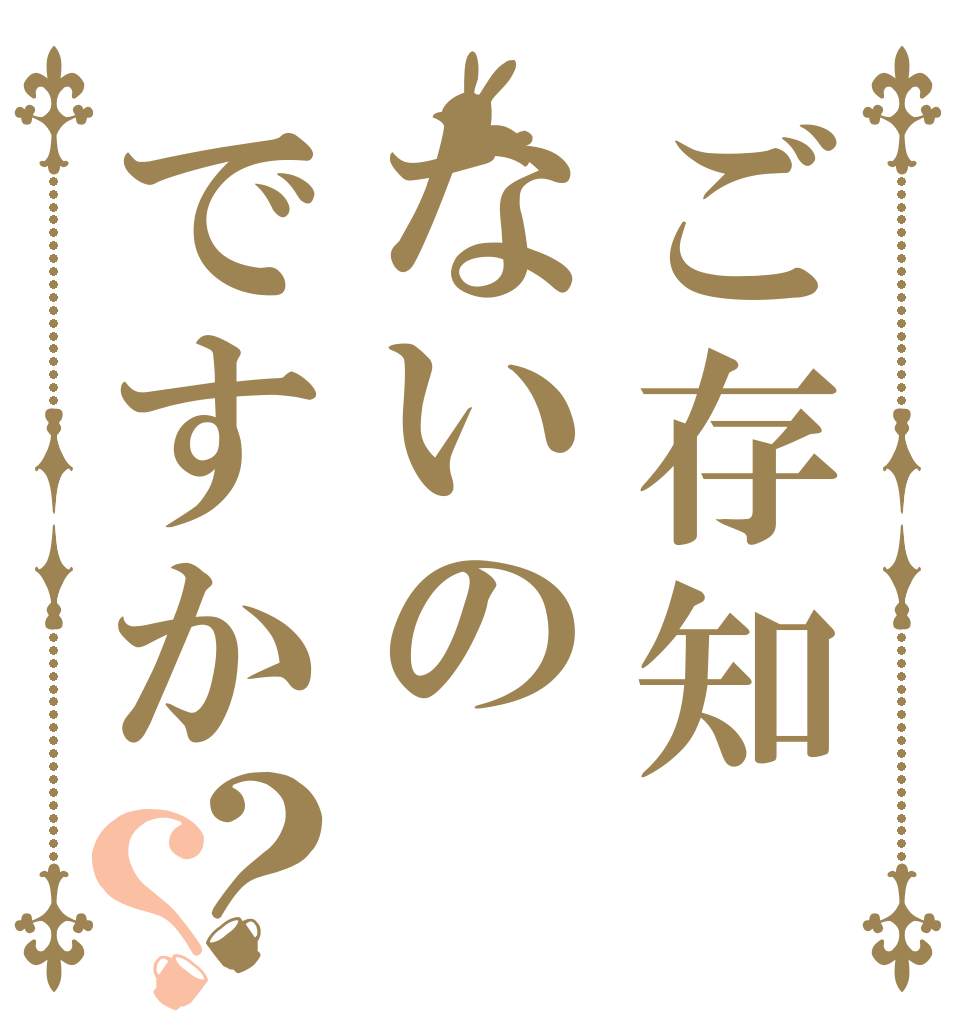 ご存知ないのですか？？   