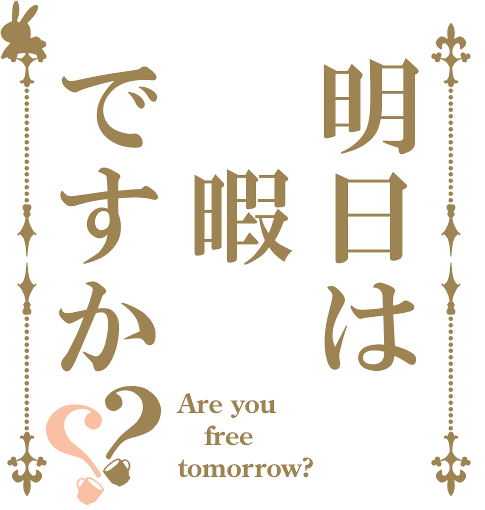 明日は　暇ですか？？ Are you free tomorrow?