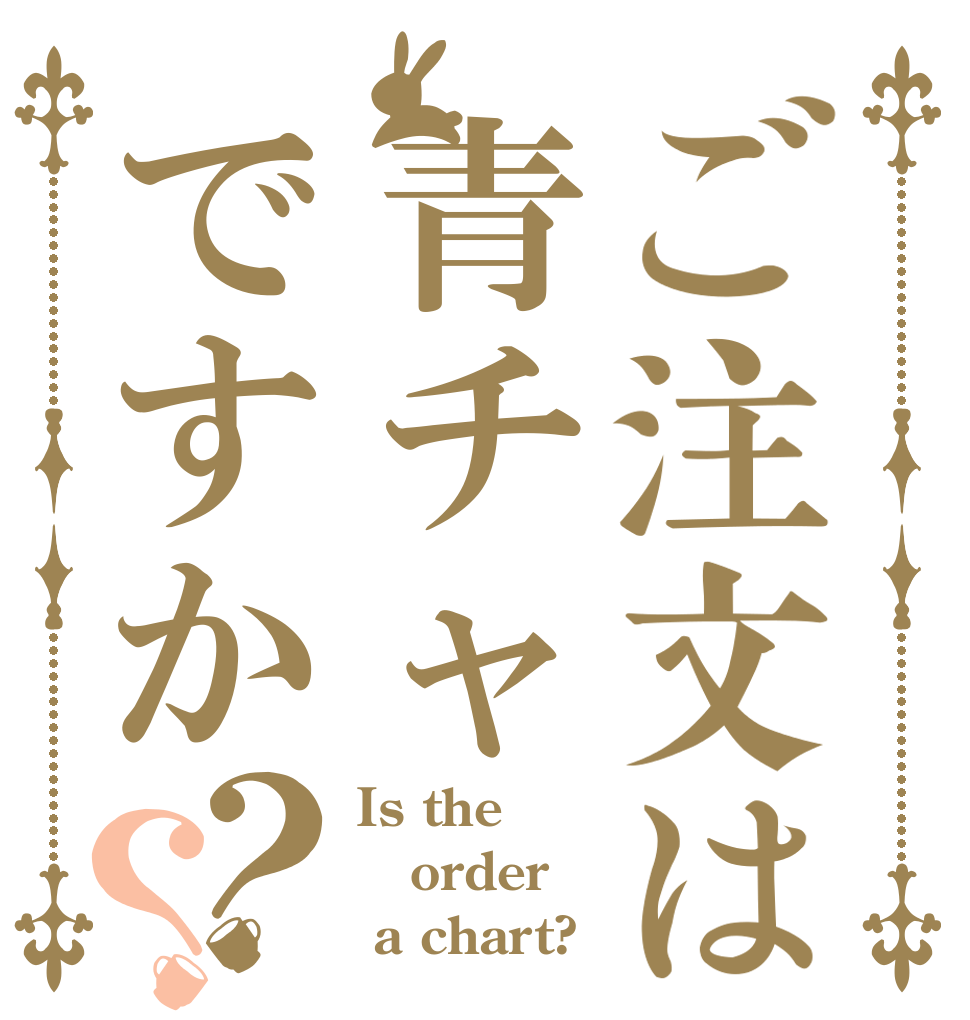 ご注文は青チャですか？？ Is the order  a chart?