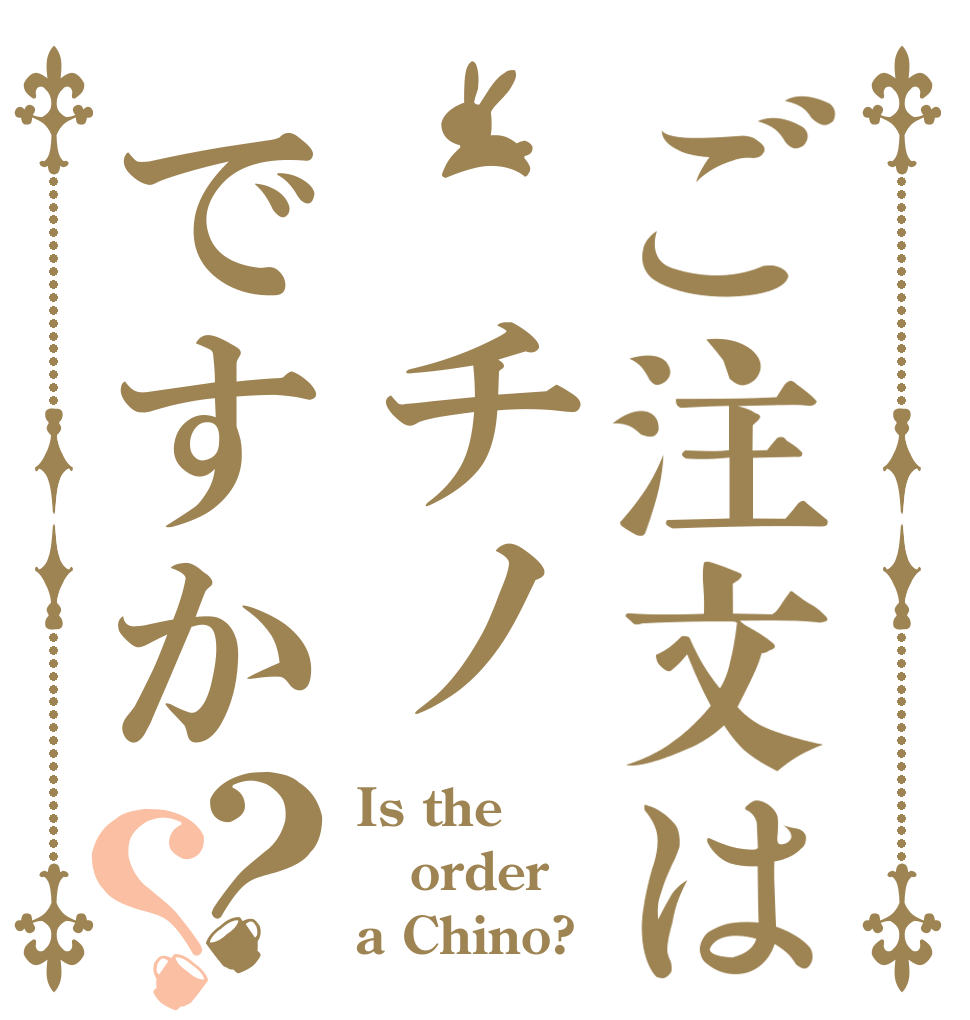 ご注文は チノですか？？ Is the order a Chino?