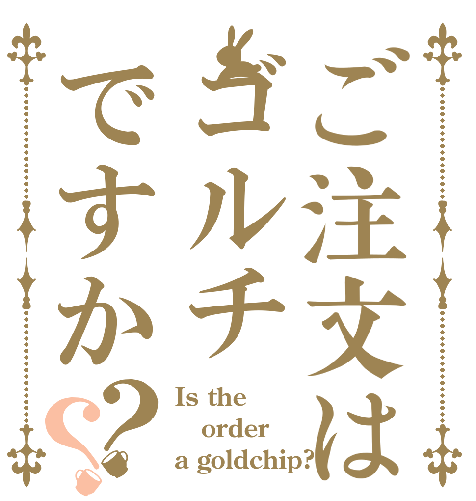 ご注文はゴルチですか？？ Is the order a goldchip?