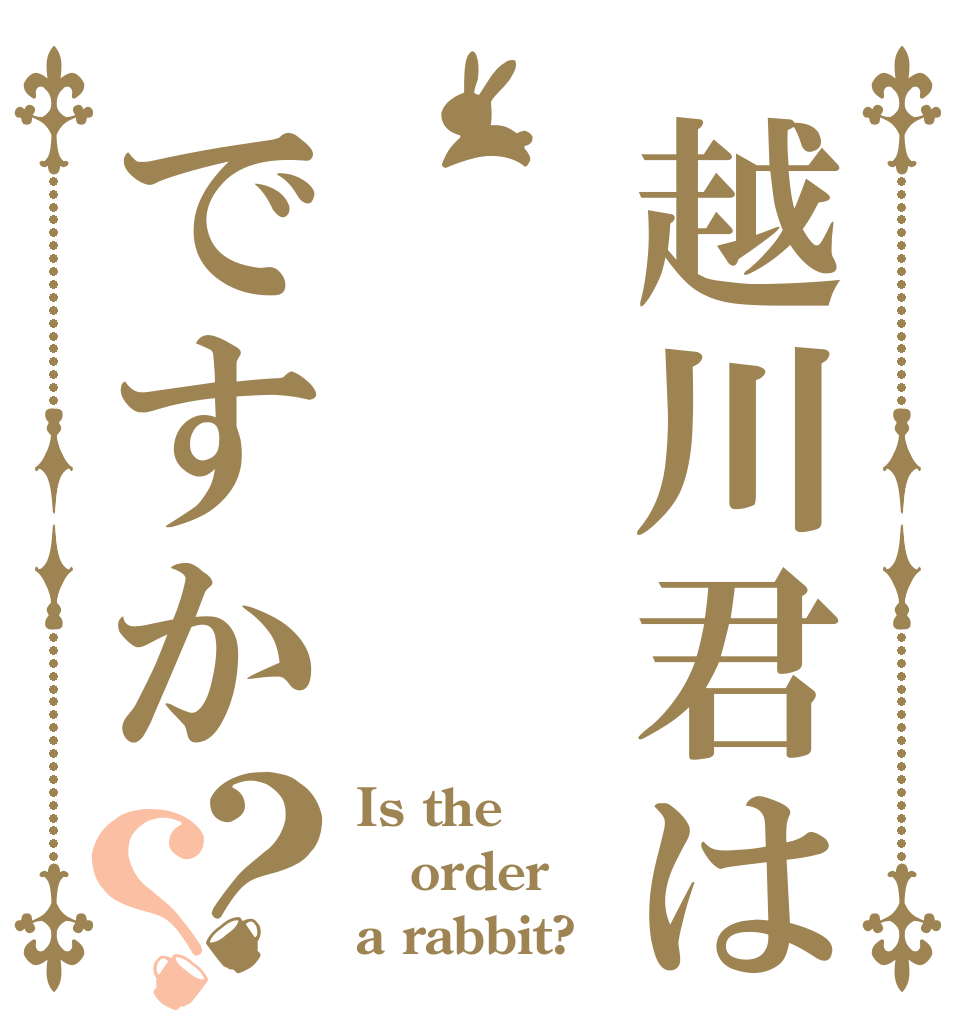 越川君はですか？？ Is the order a rabbit?