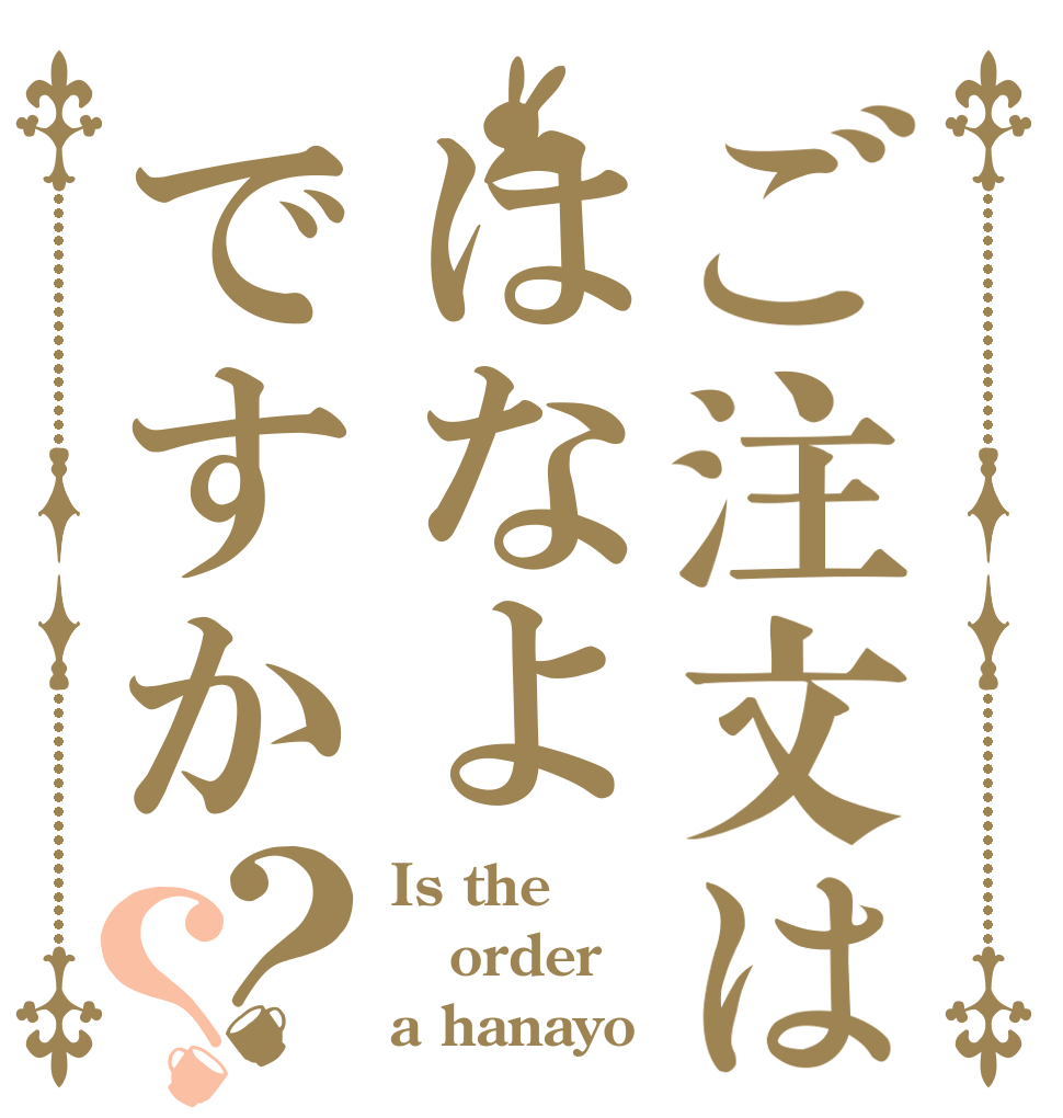ご注文ははなよですか？？ Is the order a hanayo？