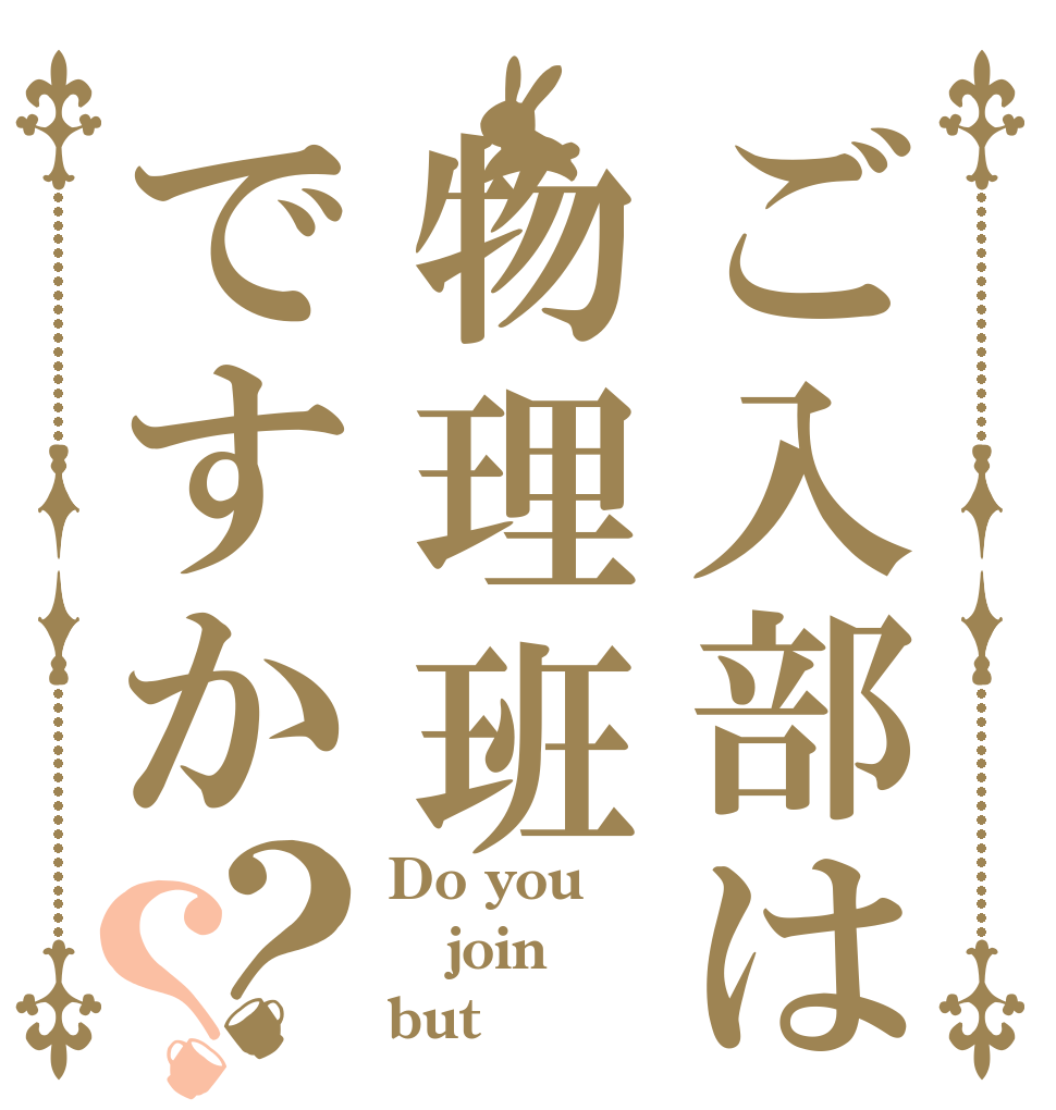 ご入部は物理班ですか？？ Do you join but