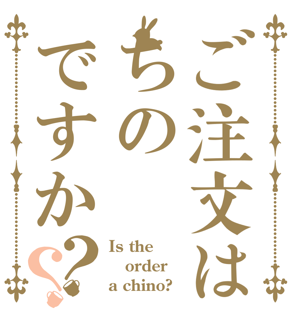 ご注文はちのですか？？ Is the order a chino?