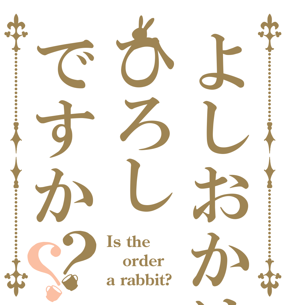 よしおかはひろしですか？？ Is the order a rabbit?