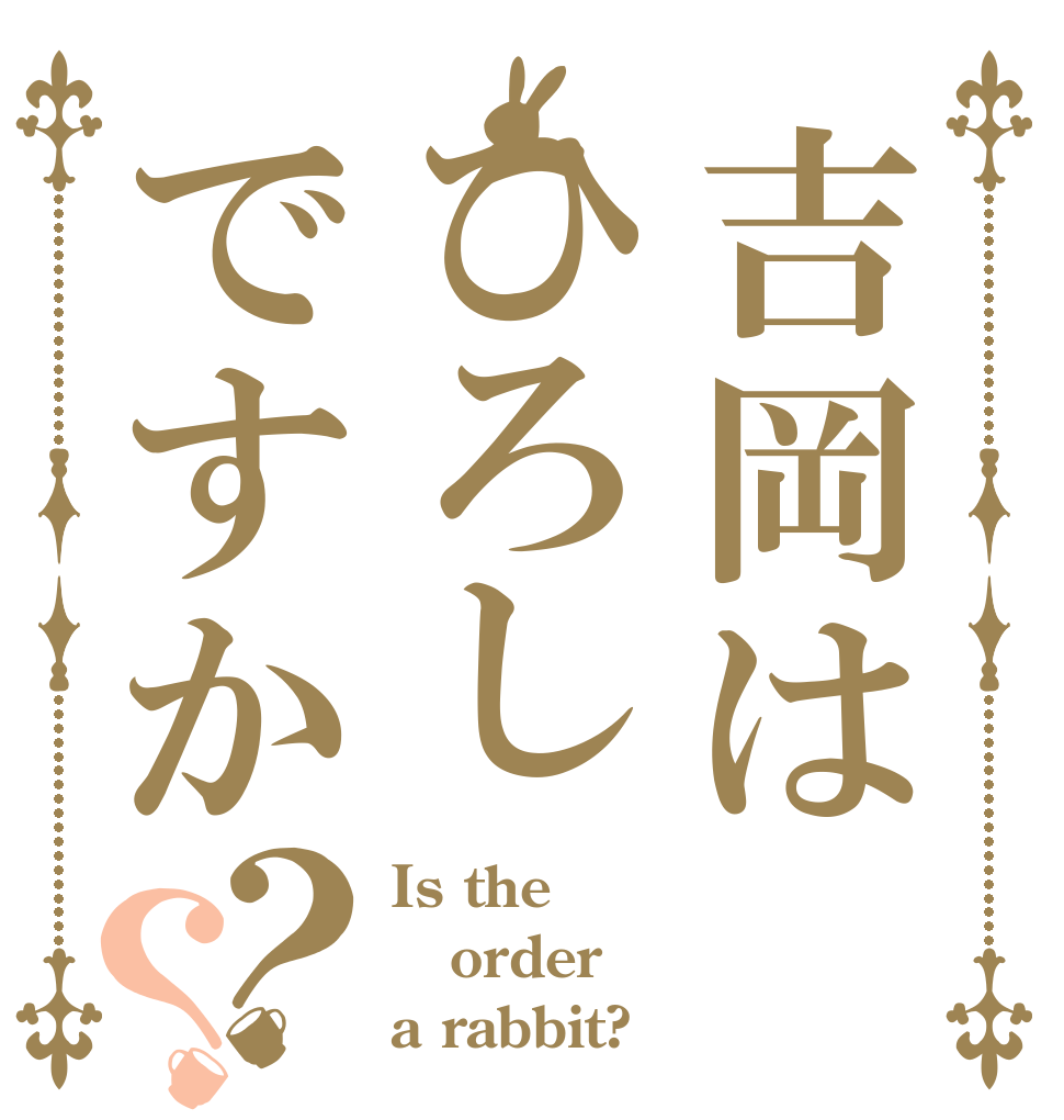 吉岡はひろしですか？？ Is the order a rabbit?