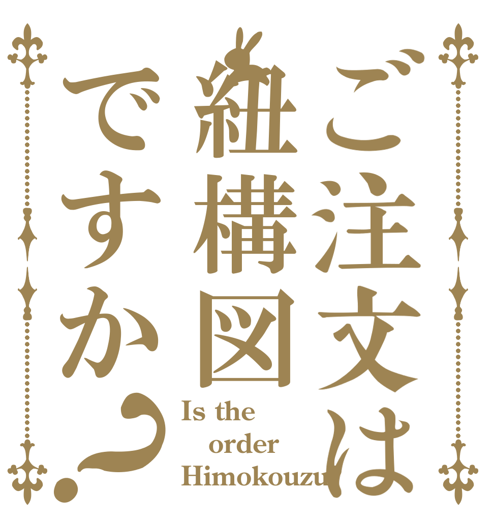 ご注文は紐構図ですか？ Is the order Himokouzu?