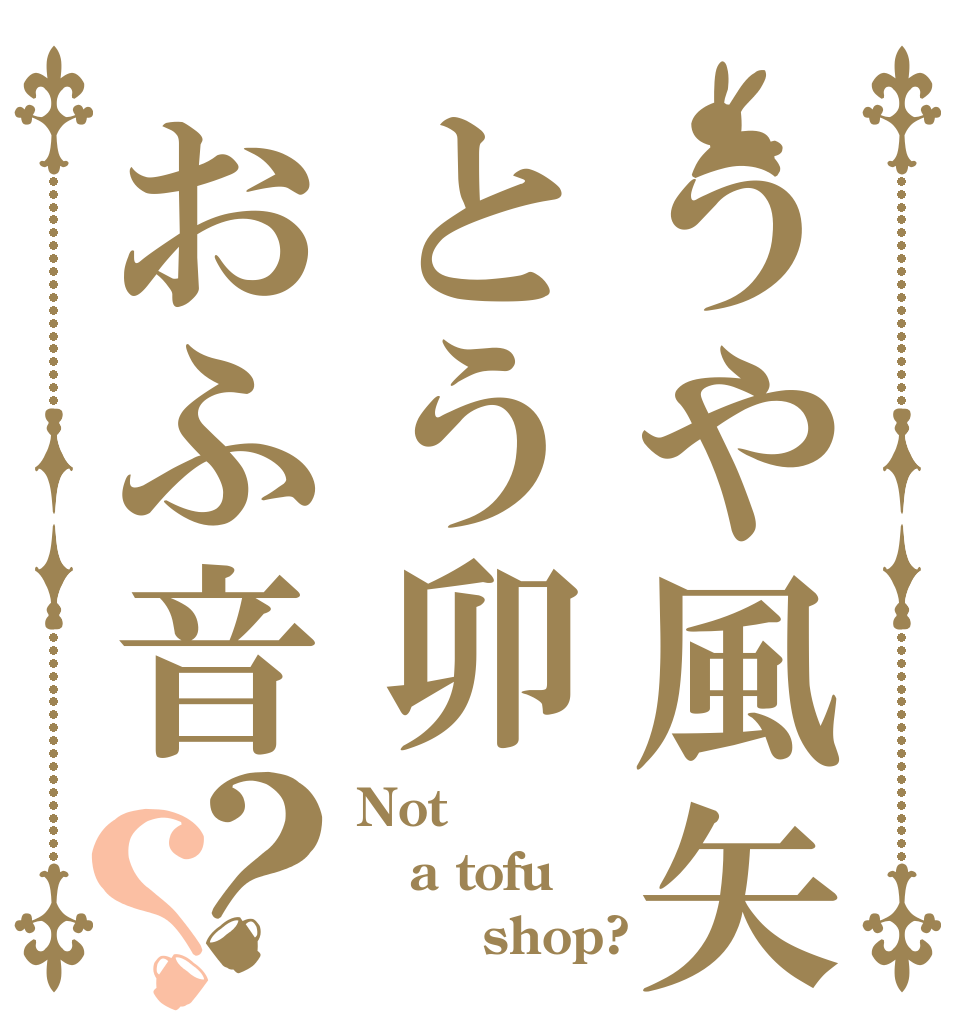 うや風矢とう卯おふ音？？ Not a tofu        shop?
