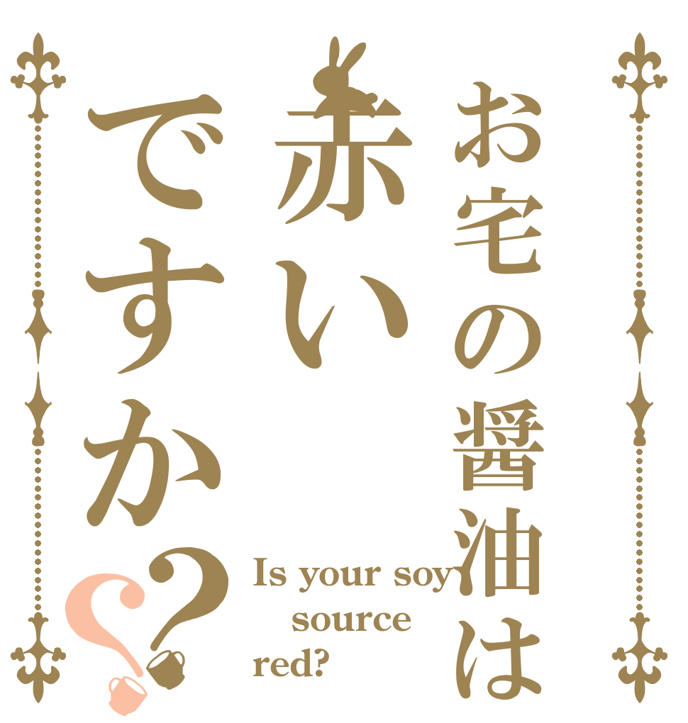 お宅の醤油は赤いですか？？ Is your soy source red?