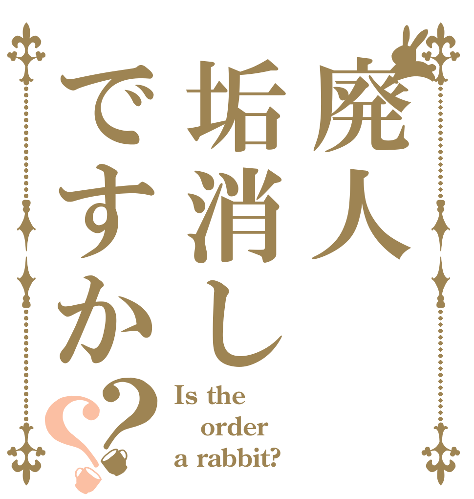 廃人垢消しですか？？ Is the order a rabbit?