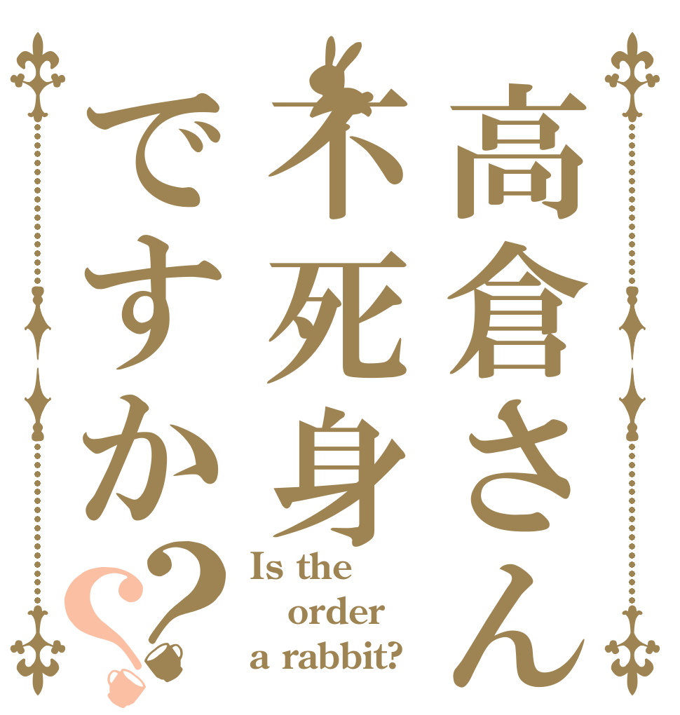 高倉さんは不死身ですか？？ Is the order a rabbit?