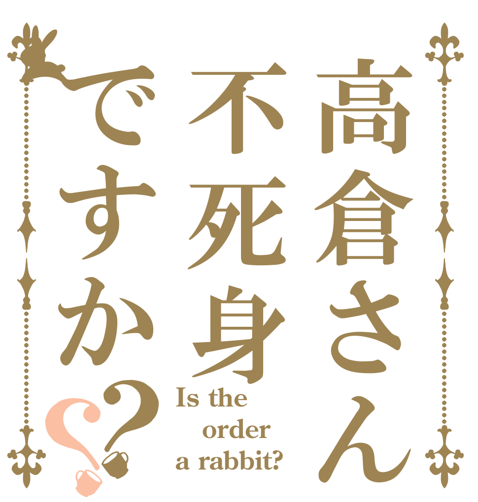 高倉さんは不死身ですか？？ Is the order a rabbit?