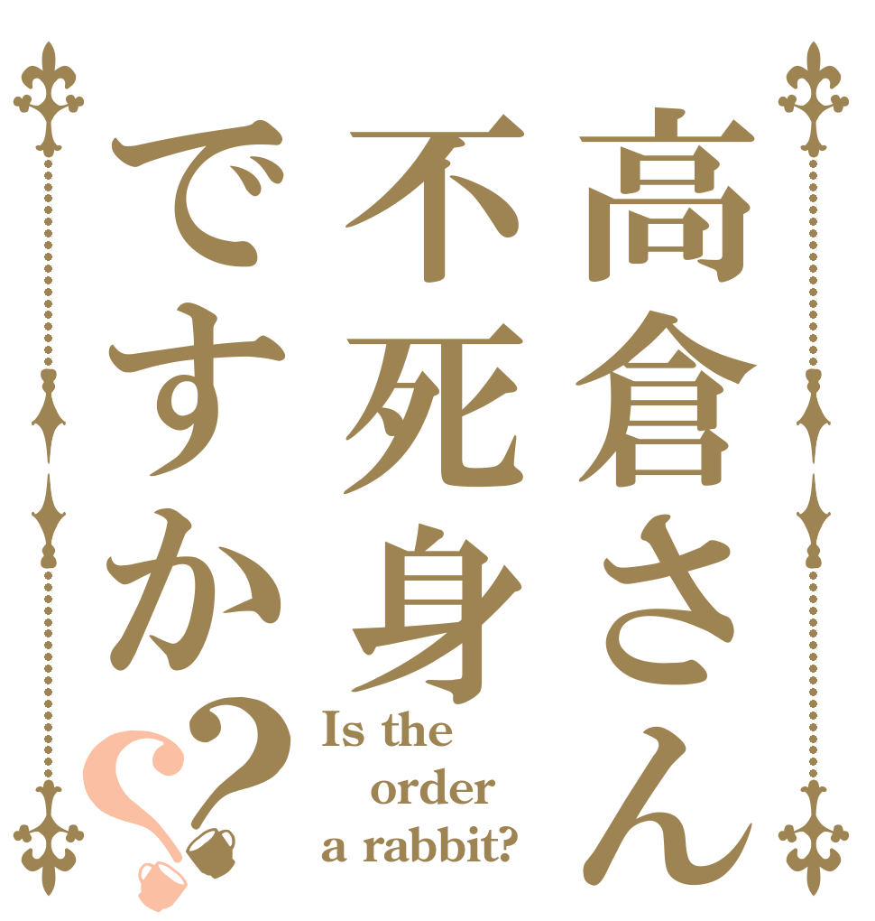 高倉さんは不死身ですか？？ Is the order a rabbit?