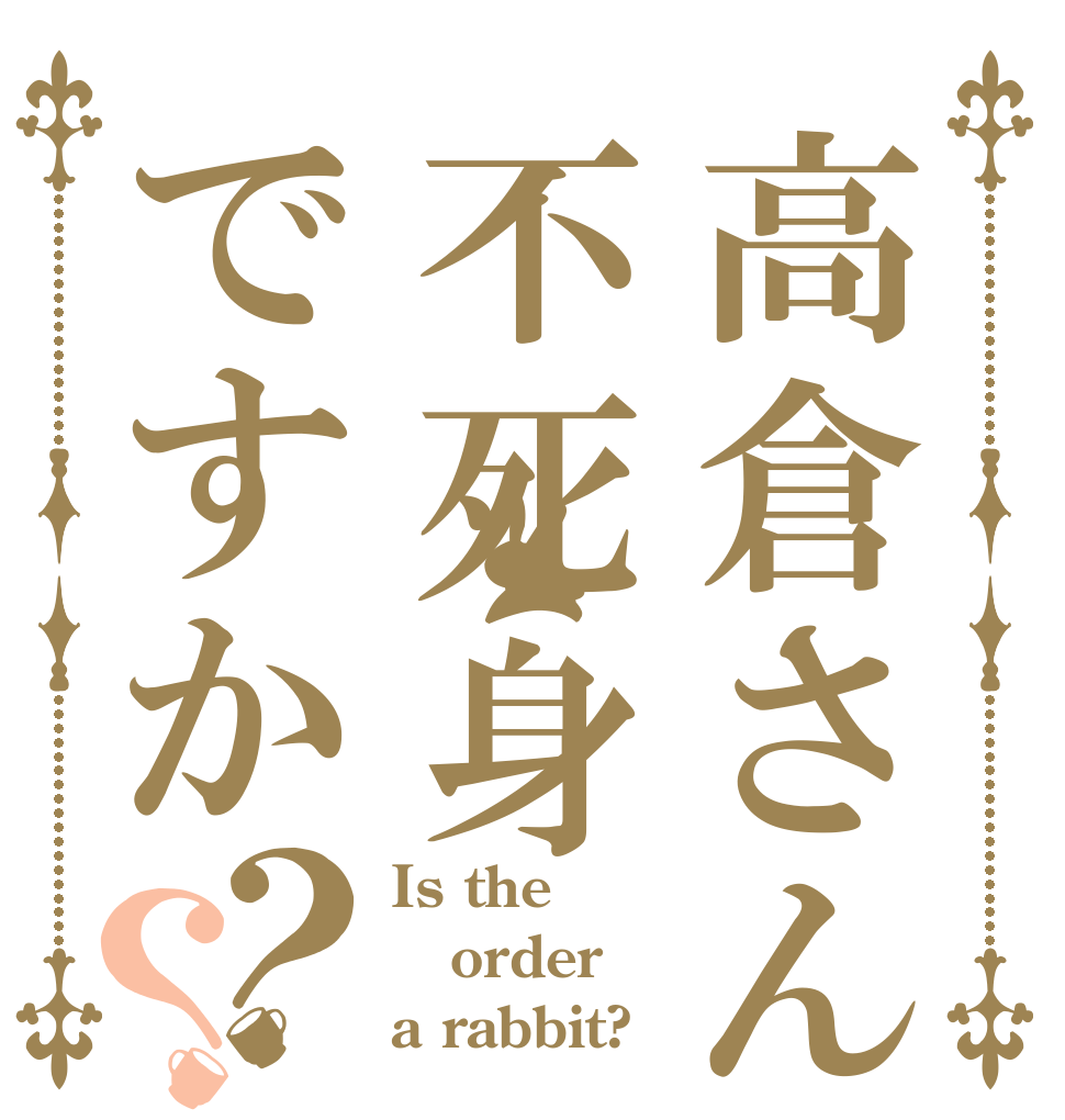 高倉さんは不死身ですか？？ Is the order a rabbit?