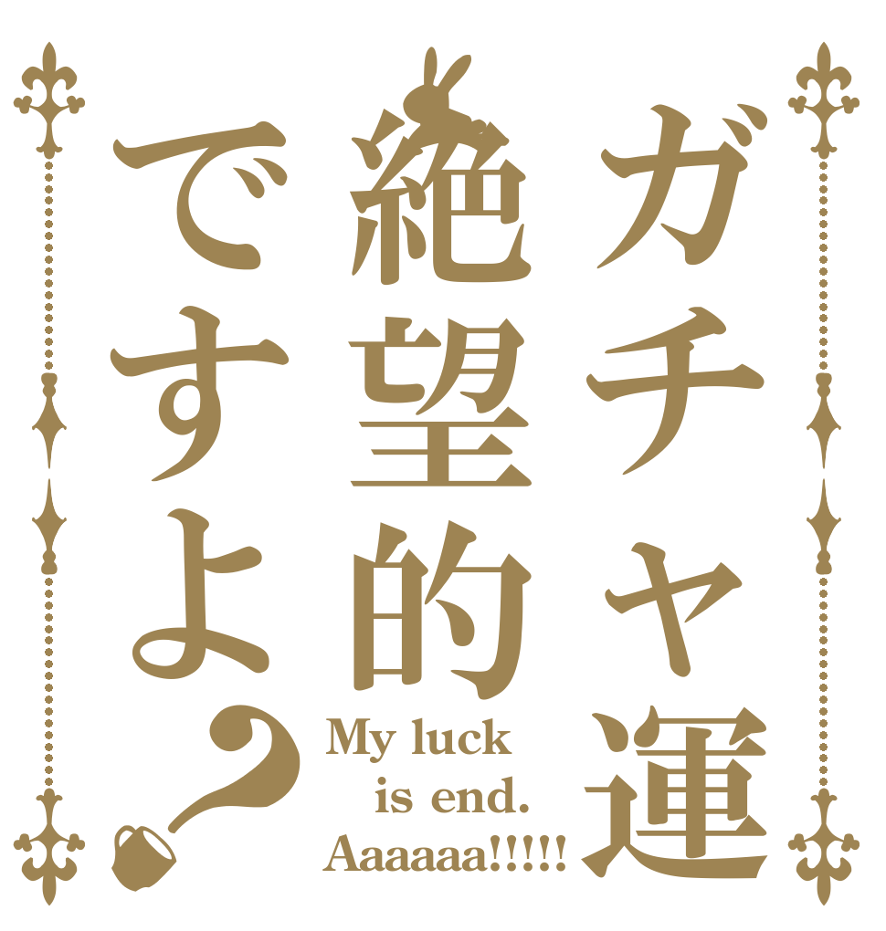 ガチャ運絶望的ですよ？ My luck is end. Aaaaaa!!!!!