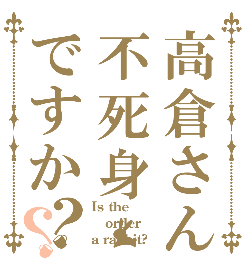 高倉さんは不死身ですか？？ Is the order a rabbit?