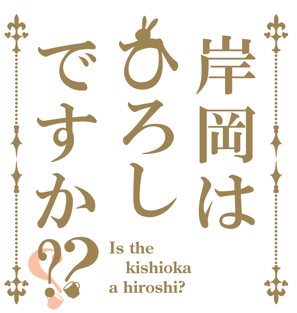 岸岡はひろしですか?？？ Is the kishioka a hiroshi?