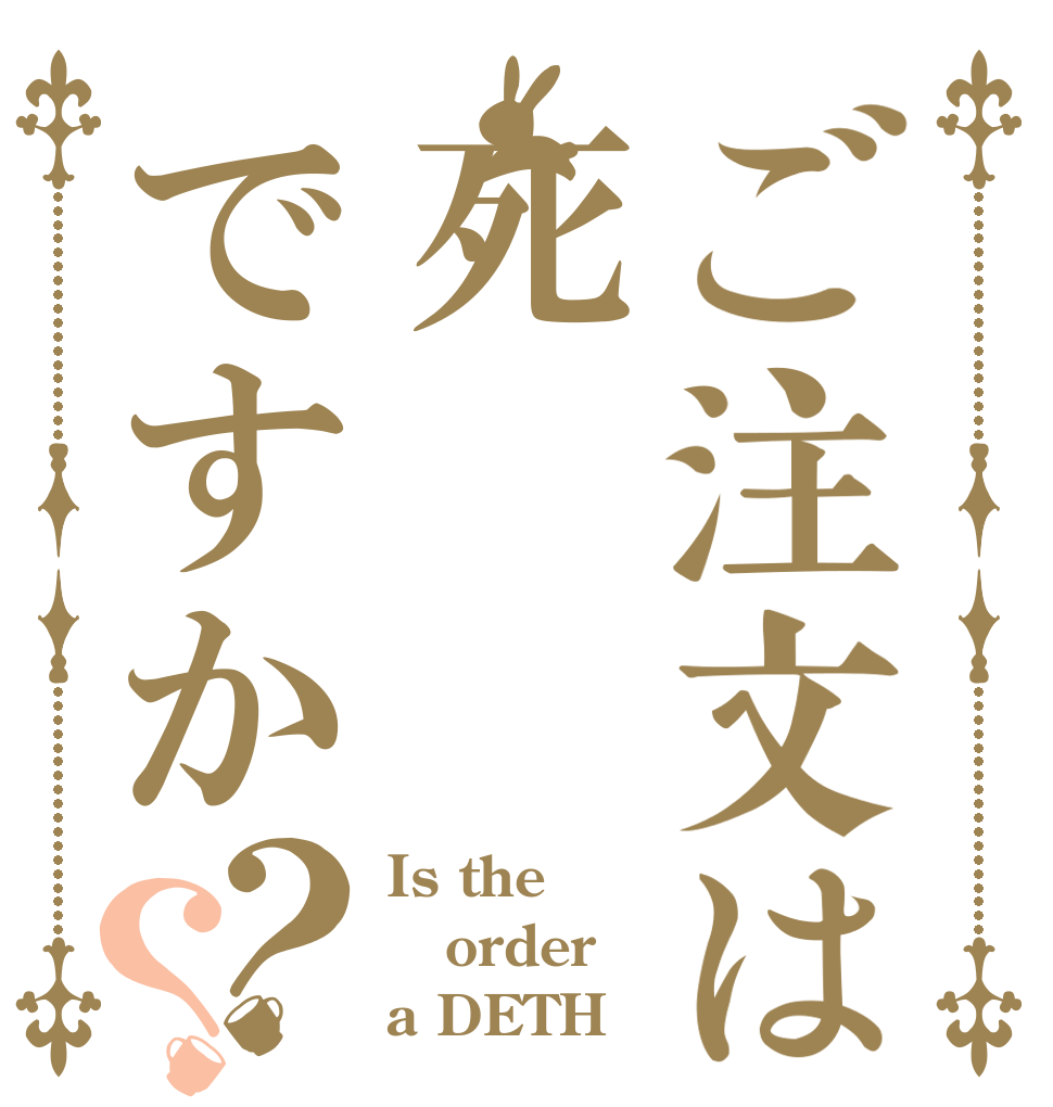 ご注文は死ですか？？ Is the order a DETH？