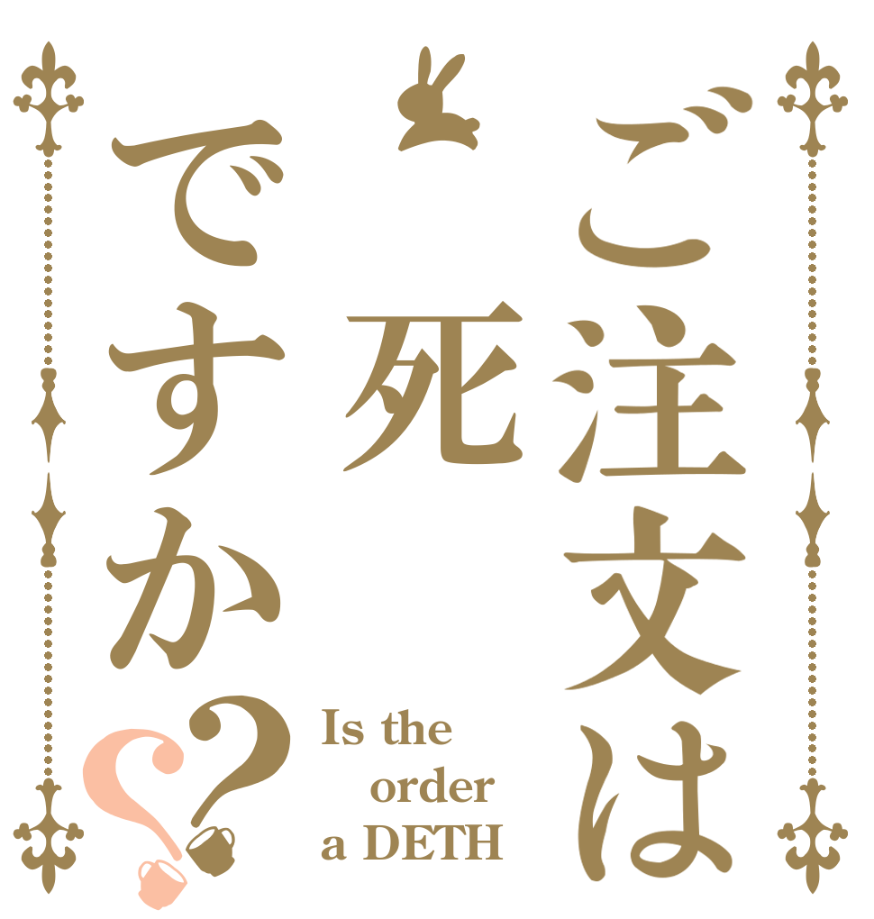 ご注文は 死ですか？？ Is the order a DETH？