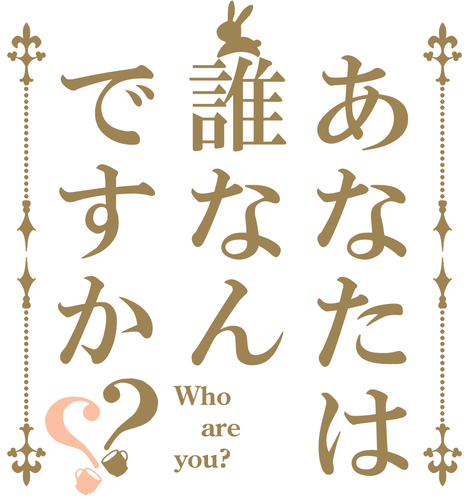 あなたは誰なんですか？？ Who are you?