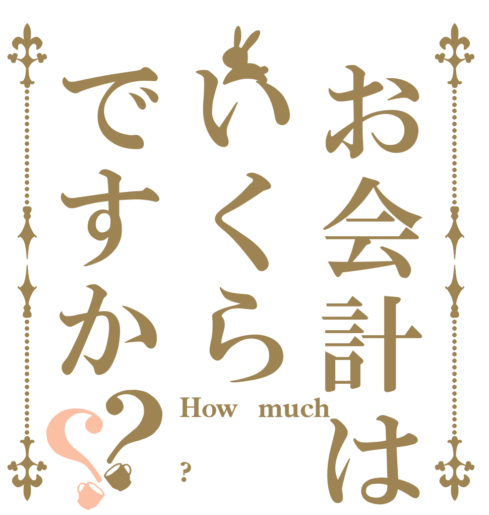 お会計はいくらですか？？ How　much  ?