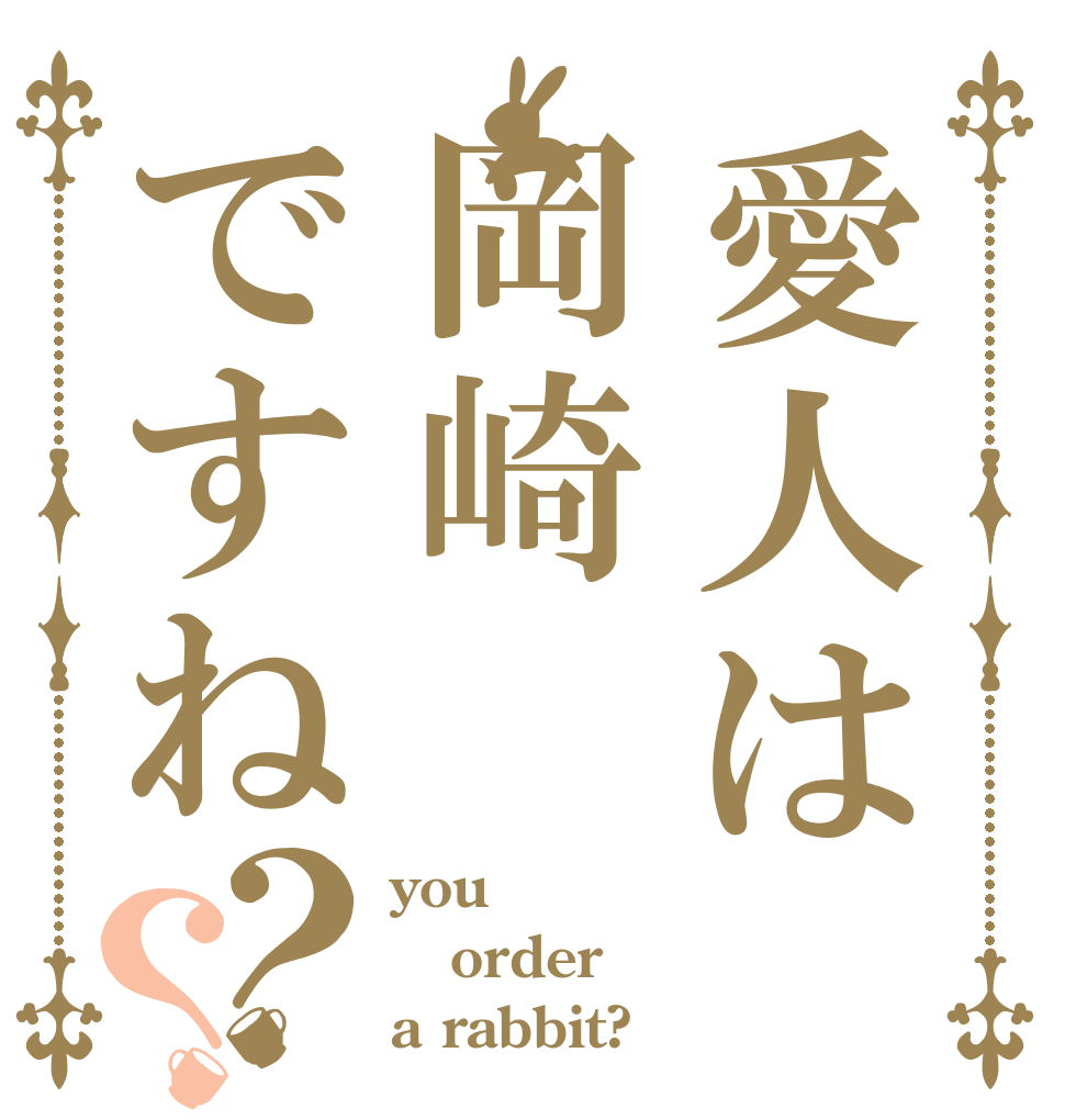愛人は岡崎ですね？？ you order a rabbit?