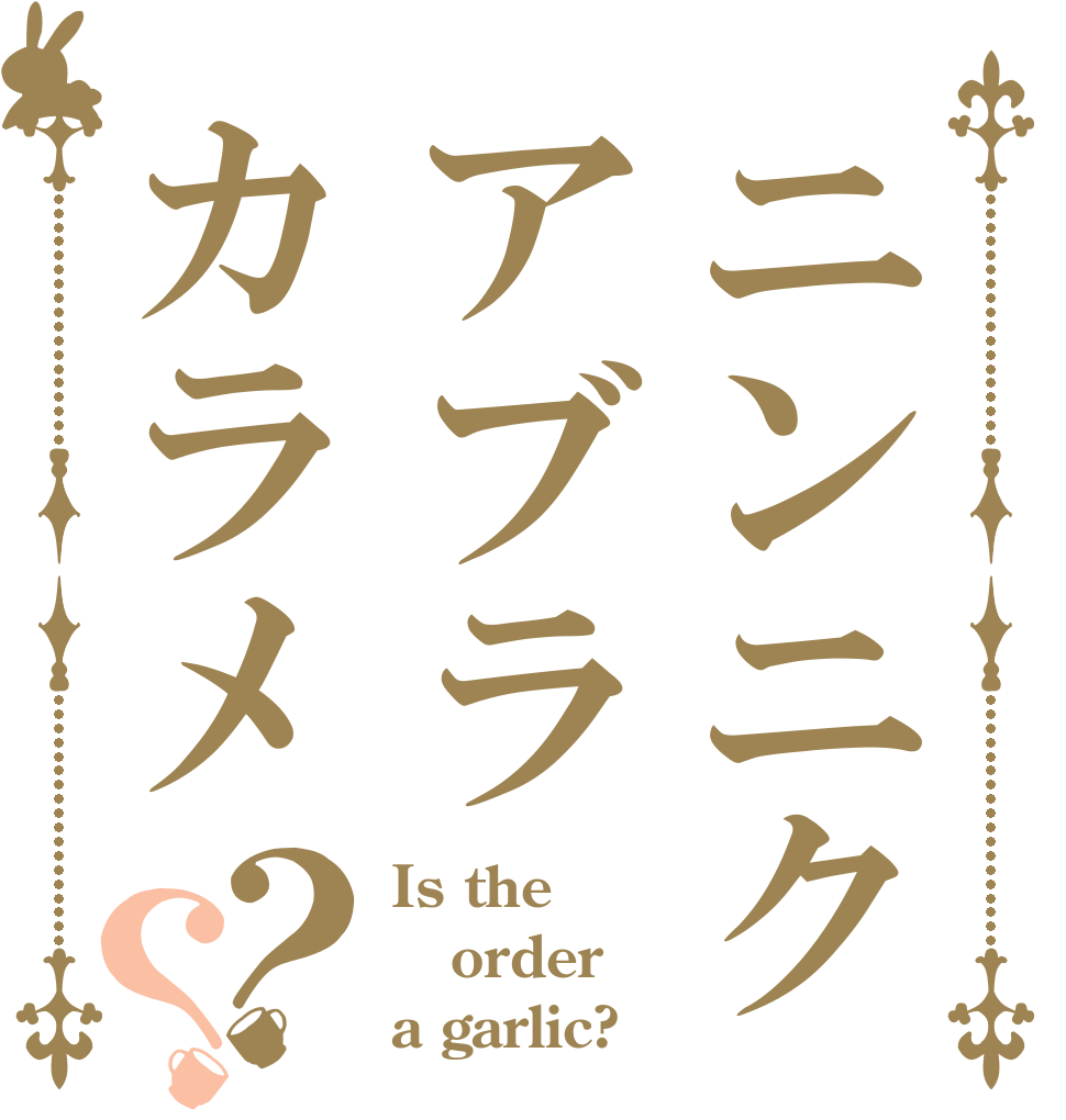 ニンニクアブラカラメ？？ Is the order a garlic?